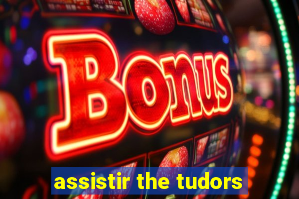 assistir the tudors